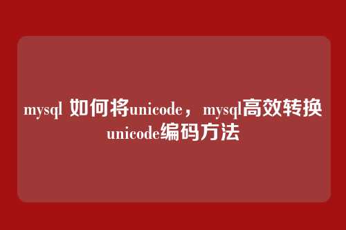 mysql 如何将unicode,mysql高效转换unicode编码方法