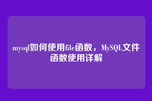 mysql如何使用file函数，MySQL文件函数使用详解