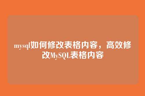 mysql如何修改表格内容,高效修改MySQL表格内容