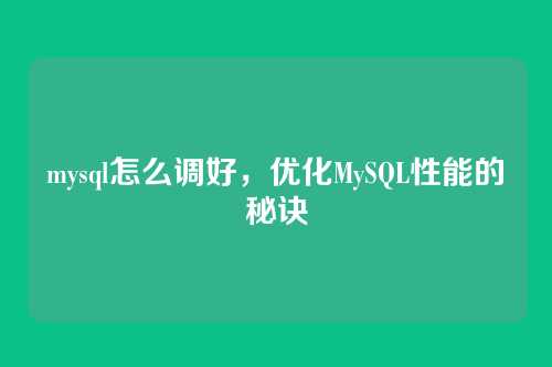 mysql怎么调好,优化MySQL性能的秘诀