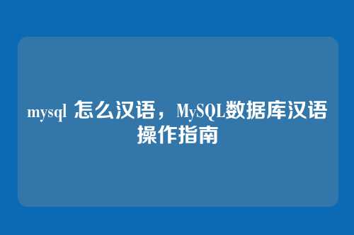 mysql 怎么汉语,MySQL数据库汉语操作指南