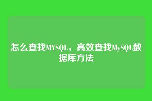 怎么查找MYSQL,高效查找MySQL数据库方法