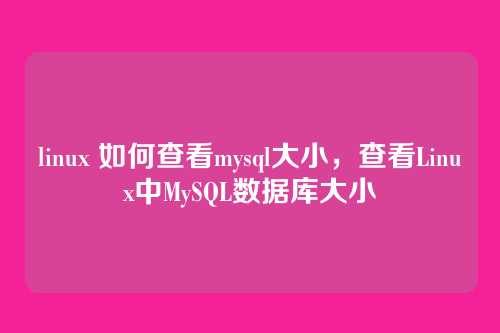 linux 如何查看mysql大小,查看Linux中MySQL数据库大小