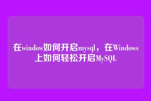在window如何开启mysql，在Windows上如何轻松开启MySQL