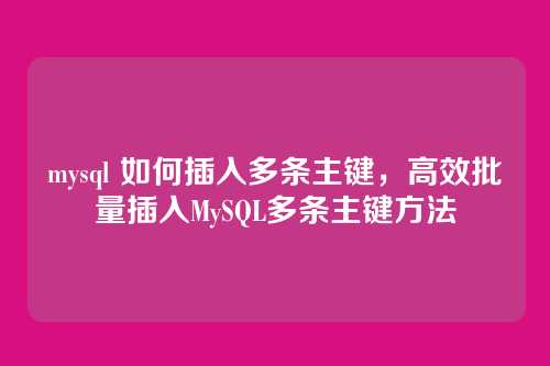 mysql 如何插入多条主键，高效批量插入MySQL多条主键方法