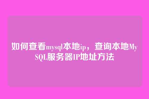如何查看mysql本地ip,查询本地MySQL服务器IP地址方法
