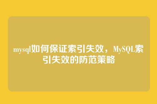 mysql如何保证索引失效,MySQL索引失效的防范策略