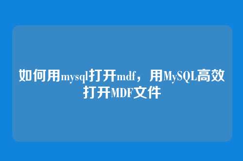 如何用mysql打开mdf,用MySQL高效打开MDF文件
