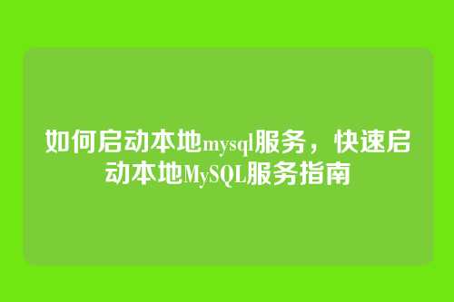 如何启动本地mysql服务,快速启动本地MySQL服务指南