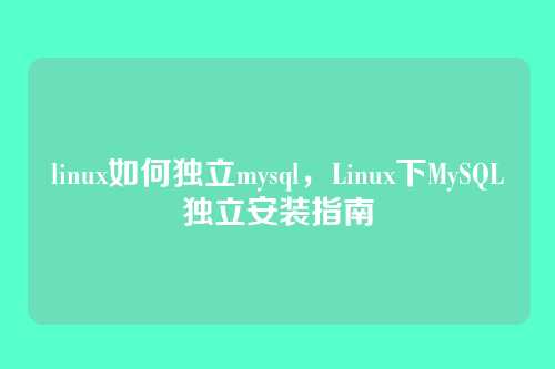 linux如何独立mysql，Linux下MySQL独立安装指南