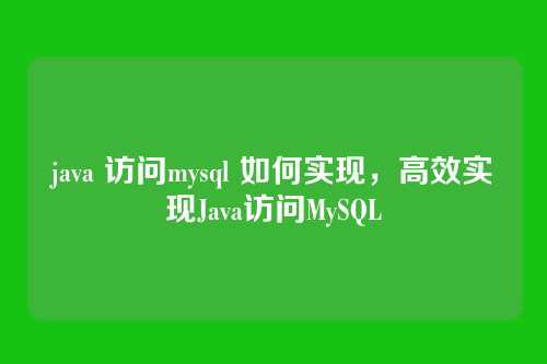 java 访问mysql 如何实现,高效实现Java访问MySQL