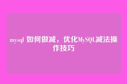 mysql 如何做减,优化MySQL减法操作技巧