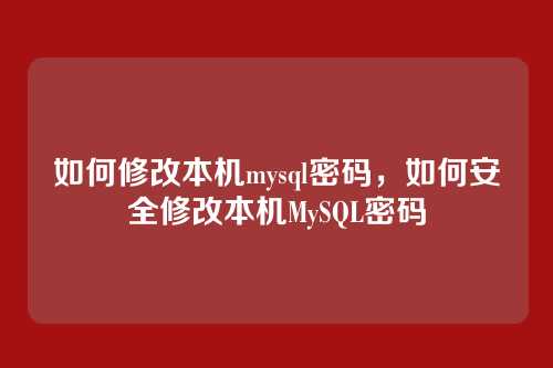 如何修改本机mysql密码,如何安全修改本机MySQL密码