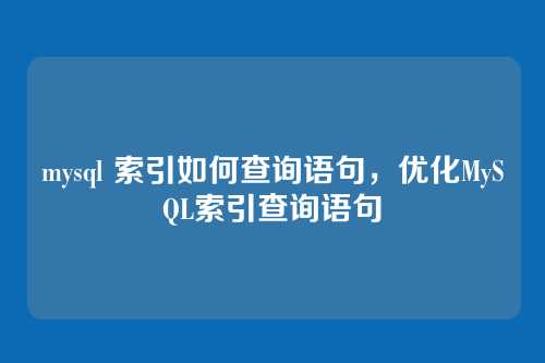 mysql 索引如何查询语句,优化MySQL索引查询语句
