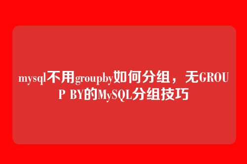 mysql不用groupby如何分组,无GROUP BY的MySQL分组技巧