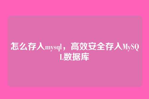 怎么存入mysql,高效安全存入MySQL数据库