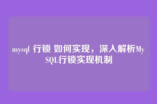 mysql 行锁 如何实现,深入解析MySQL行锁实现机制