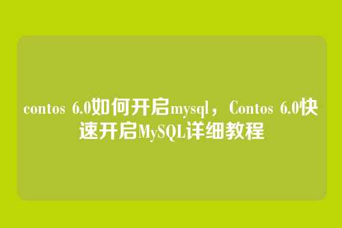 contos 6.0如何开启mysql,Contos 6.0快速开启MySQL详细教程