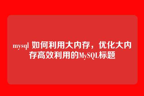 mysql 如何利用大内存,优化大内存高效利用的MySQL标题