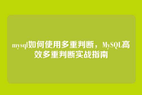 mysql如何使用多重判断,MySQL高效多重判断实战指南