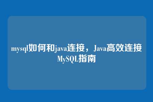 mysql如何和java连接,Java高效连接MySQL指南