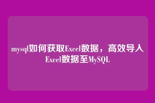 mysql如何获取Excel数据,高效导入Excel数据至MySQL