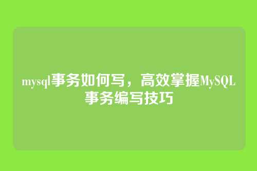 mysql事务如何写,高效掌握MySQL事务编写技巧