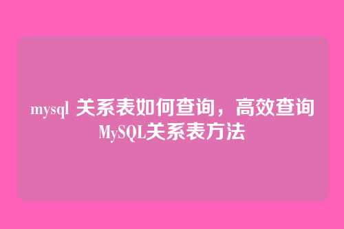 mysql 关系表如何查询,高效查询MySQL关系表方法