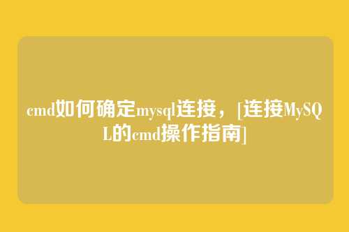 cmd如何确定mysql连接，[连接MySQL的cmd操作指南]