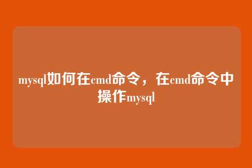 mysql如何在cmd命令,在cmd命令中操作mysql