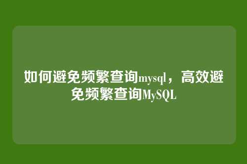 如何避免频繁查询mysql,高效避免频繁查询MySQL