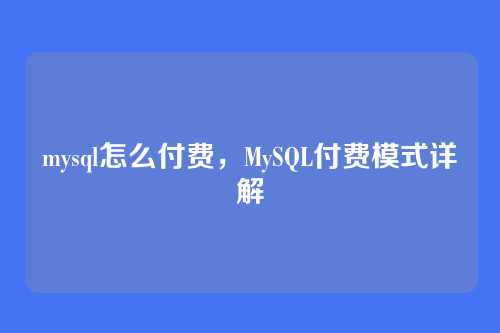 mysql怎么付费,MySQL付费模式详解