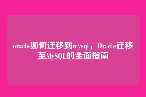 oracle如何迁移到mysql,Oracle迁移至MySQL的全面指南