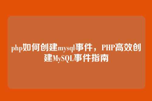 php如何创建mysql事件,PHP高效创建MySQL事件指南
