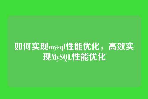 如何实现mysql性能优化，高效实现MySQL性能优化