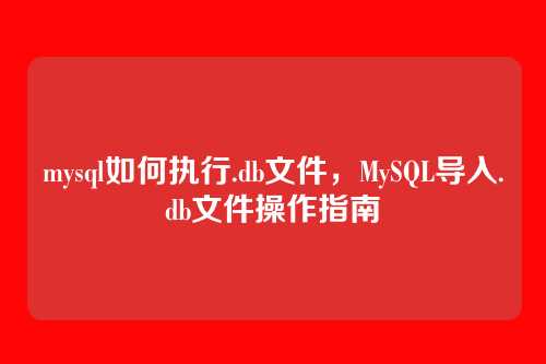 mysql如何执行.db文件,MySQL导入.db文件操作指南
