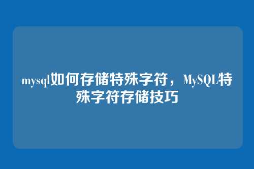 mysql如何存储特殊字符,MySQL特殊字符存储技巧