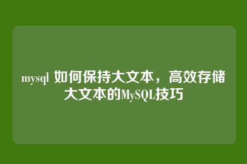 mysql 如何保持大文本,高效存储大文本的MySQL技巧
