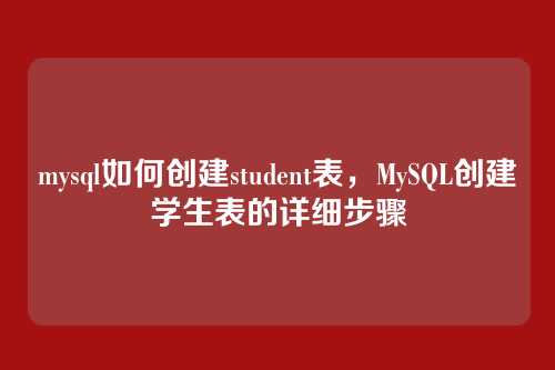 mysql如何创建student表，MySQL创建学生表的详细步骤