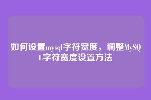 如何设置mysql字符宽度,调整MySQL字符宽度设置方法