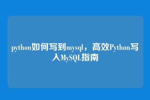 python如何写到mysql,高效Python写入MySQL指南