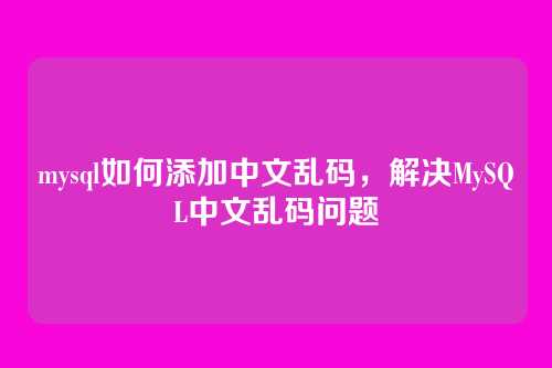 mysql如何添加中文乱码,解决MySQL中文乱码问题
