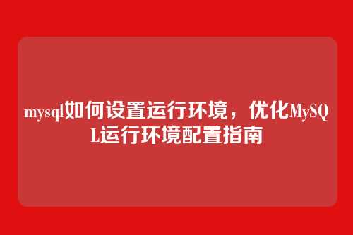 mysql如何设置运行环境,优化MySQL运行环境配置指南