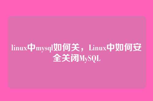 linux中mysql如何关,Linux中如何安全关闭MySQL