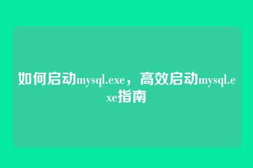 如何启动mysql.exe,高效启动mysql.exe指南