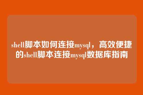 shell脚本如何连接mysql,高效便捷的shell脚本连接mysql数据库指南