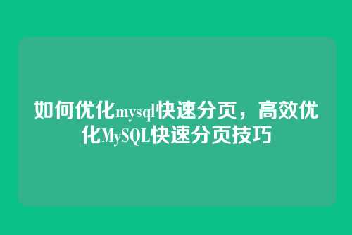 如何优化mysql快速分页,高效优化MySQL快速分页技巧