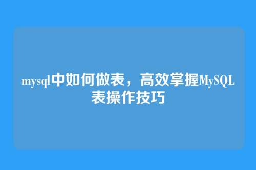 mysql中如何做表,高效掌握MySQL表操作技巧