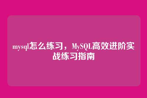 mysql怎么练习,MySQL高效进阶实战练习指南