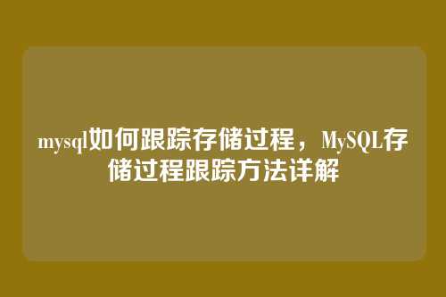 mysql如何跟踪存储过程,MySQL存储过程跟踪方法详解
